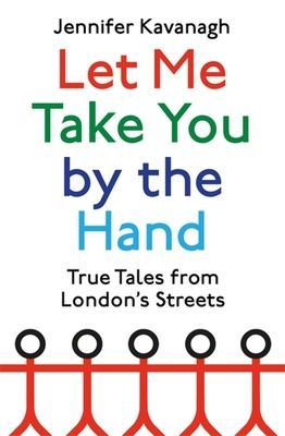 Let Me Take You by the Hand - True Tales from London's Streets (Kavanagh Jennifer)(Paperback / softback)