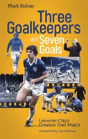 Three Goalkeepers and Seven Goals - Leicester City's Greatest Ever Match (Bishop Mark)(Paperback / softback)
