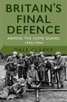 Britain's Final Defence - Arming the Home Guard 1940-1944 (Clarke Dale)(Paperback / softback)