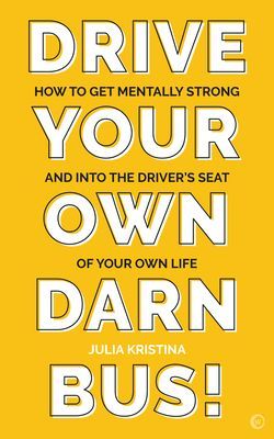 Drive Your Own Darn Bus! - How to Get Mentally Strong and into the Driver's Seat of Your Life (Kristina Julia)(Paperback / softback)