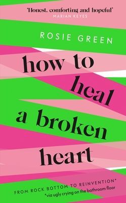 How to Heal a Broken Heart - From Rock Bottom to Reinvention (via ugly crying on the bathroom floor) (Green Rosie)(Paperback / softback)