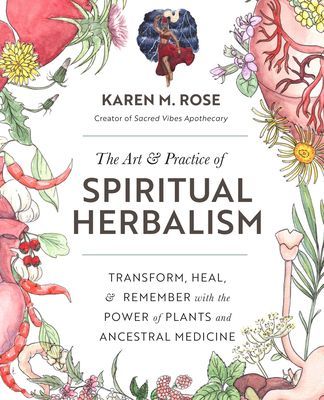 The Art & Practice of Spiritual Herbalism: Transform, Heal, and Remember with the Power of Plants and Ancestral Medicine (Rose Karen)(Paperback)