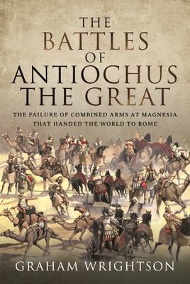 Battles of Antiochus the Great - The failure of combined arms at Magnesia that handed the world to Rome (Graham Wrightson)(Pevná vazba)