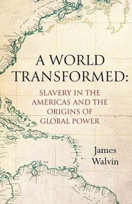 A World Transformed: Slavery in the Americas and the Origins of Global Power - James Walvin