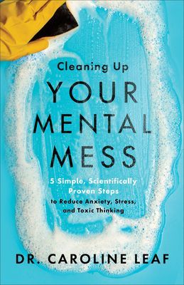 Cleaning Up Your Mental Mess: 5 Simple, Scientifically Proven Steps to Reduce Anxiety, Stress, and Toxic Thinking (Leaf Caroline)(Pevná vazba)