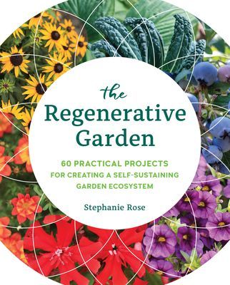 Regenerative Garden - 80 Practical Projects for Creating a Self-sustaining Garden Ecosystem (Rose Stephanie)(Paperback / softback)
