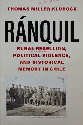 Ranquil - Rural Rebellion, Political Violence, and Historical Memory in Chile (Klubock Thomas Miller)(Pevná vazba)