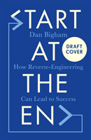 Start at the End - How Reverse-Engineering Can Lead to Success (Bigham Dan)(Paperback / softback)