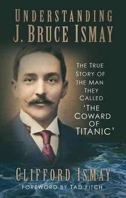 Understanding J. Bruce Ismay - The True Story of the Man They Called 'The Coward of Titanic' (Ismay Clifford)(Paperback / softback)