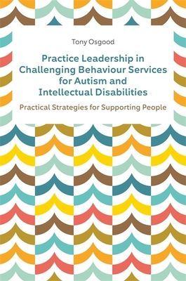 Practice Leadership in Challenging Behaviour Services for Autism and Intellectual Disabilities - Practical Strategies for Supporting People (Osgood Tony)(Paperback / softback)