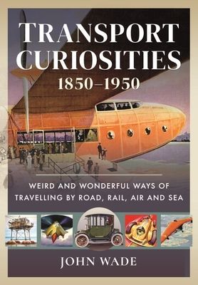 Transport Curiosities, 1850 1950 - Weird and Wonderful Ways of Travelling by Road, Rail, Air and Sea (Wade John)(Pevná vazba)