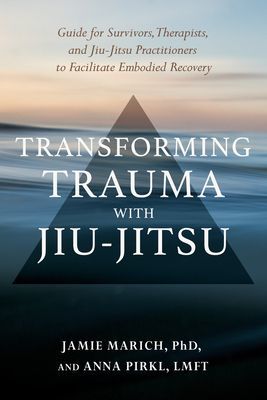 Transforming Trauma with Jiu-Jitsu - A Guide for Survivors, Therapists, and Jiu-Jitsu Practitioners to Facilitate Embodied Recovery (Marich Jamie)(Paperback / softback)