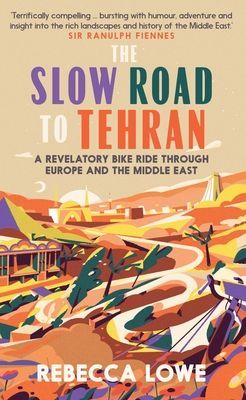 Slow Road to Tehran - A Revelatory Bike Ride through Europe and the Middle East (Lowe Rebecca)(Pevná vazba)