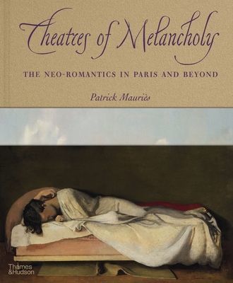 Theatres of Melancholy - The Neo-Romantics in Paris and Beyond (Mauries Patrick)(Pevná vazba)