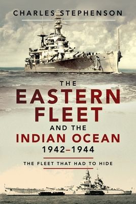 Eastern Fleet and the Indian Ocean, 1942 1944 - The Fleet that Had to Hide (Stephenson Charles)(Paperback / softback)