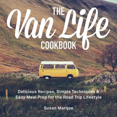 Van Life Cookbook - Delicious Recipes, Simple Techniques and Easy Meal Prep for the Road Trip Lifestyle (Marque Susan)(Pevná vazba)