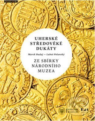 Uherské středověké dukáty ze sbírky Národního muzea - Marek Budaj, Luboš Polanský