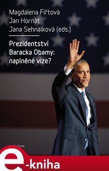 Prezidentství Baracka Obamy: naplněné vize? - Jan Hornát, Magdalena Fiřtová