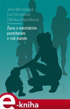 Ženy s mentálním postižením v roli matek - Jana Bernoldová, Zdeňka Adamčíková, Iva Strnadová