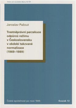 Trestněprávní perzekuce odpůrců režimu v Československu v období takzvané normalizace (1969-1989). - Jaroslav Pažout