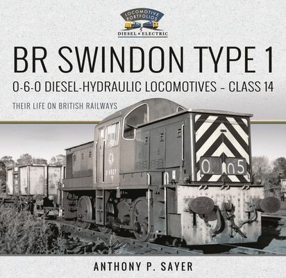 BR Swindon Type 1 0-6-0 Diesel-Hydraulic Locomotives - Class 14 - Their Life on British Railways (Sayer Anthony P)(Pevná vazba)