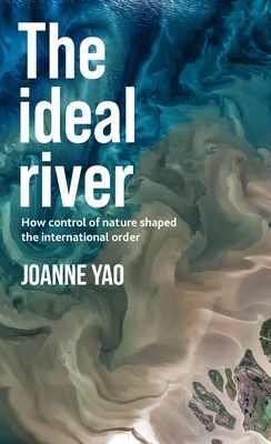 Ideal River - How Control of Nature Shaped the International Order (Yao Joanne)(Pevná vazba)