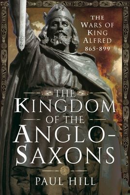 Kingdom of the Anglo-Saxons - The Wars of King Alfred 865-899 (Hill Paul)(Pevná vazba)