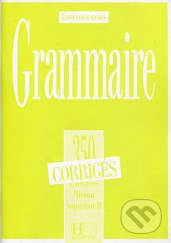 Grammaire 350 Exercices: Niveau supérieur II. - Corrigés - Hachette Francais Langue Étrangere