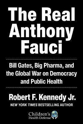 The Real Anthony Fauci : Big Pharma's Global War on Democracy, Humanity, and Public Health - Robert Kennedy