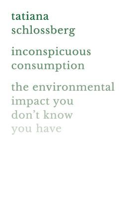 Inconspicuous Consumption - The Environmental Impact You Don't Know You Have (Schlossberg Tatiana)(Paperback / softback)
