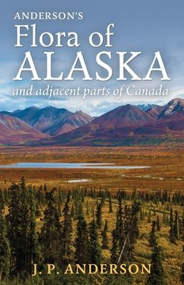 Anderson's Flora of Alaska and Adjacent Parts of Canada: An Illustrated Descriptive Text of All Vascular Plants Known to Occur Within the Region Cover (Anderson Jacob Peter)(Paperback)