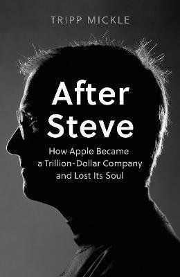 After Steve : How Apple Became a Trillion-Dollar Company and Lost its Soul - Tripp Mickle