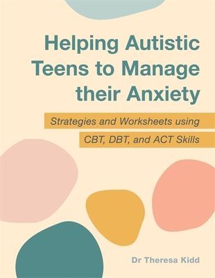 Helping Autistic Teens to Manage their Anxiety - Strategies and Worksheets using CBT, DBT, and ACT Skills (Kidd Dr Theresa)(Paperback / softback)