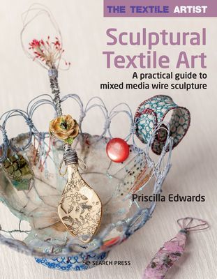 Textile Artist: Sculptural Textile Art - A Practical Guide to Mixed Media Wire Sculpture (Edwards Priscilla)(Paperback / softback)
