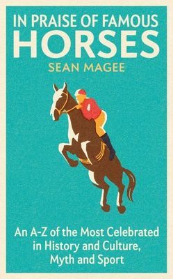 In Praise of Famous Horses - An A-Z of the Most Celebrated in History and Culture, Myth and Sport (Magee Sean)(Paperback / softback)