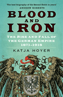 Blood and Iron - The Rise and Fall of the German Empire 1871-1918 (Hoyer Katja)(Paperback / softback)