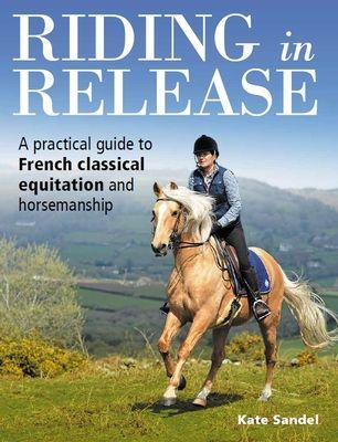 Riding in Release - A Practical Guide to French Classical Equitation and Horsemanship (Sandel Kate)(Paperback / softback)