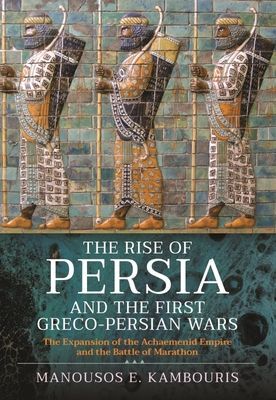 Rise of Persia and the First Greco-Persian Wars - The Expansion of the Achaemenid Empire and the Battle of Marathon (Kambouris Manousos E)(Pevná vazba)