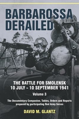 Barbarossa Derailed: The Battle for Smolensk 10 July-10 September 1941 Volume 3 - The Documentary Companion Tables Orders and Reports Prepared by Participating Red Army Forces (Glantz David M)(Paperback / softback)