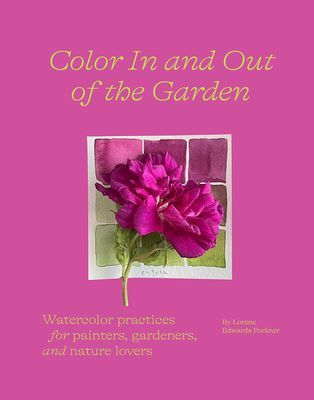 Color In and Out of the Garden: Watercolor Practices for Painters, Gardeners, and Nature Lovers (Edwards Forkner Lorene)(Paperback / softback)