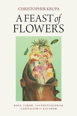 Feast of Flowers - Race, Labor, and Postcolonial Capitalism in Ecuador (Krupa Christopher)(Paperback / softback)