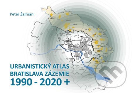 Urbanistický Atlas Bratislava. Zázemie 1990-2020+ - Peter Žalman