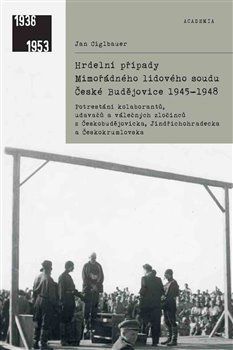 Hrdelní případy mimořádného lidového soudu České Budějovice 1945–1948 - Jan Ciglbauer