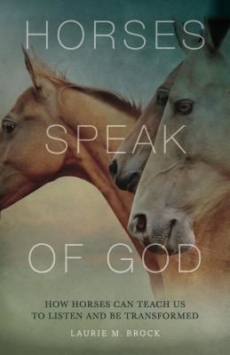Horses Speak of God: How Horses Can Teach Us to Listen and Be Transformed (Brock Laurie M.)(Paperback)