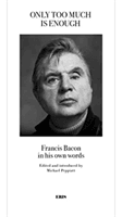 Only Too Much Is Enough - Francis Bacon in his own words(Paperback / softback)