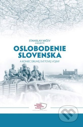 Oslobodenie Slovenska a koniec druhej svetovej vojny - Stanislav Mičev (editor) a kolektív
