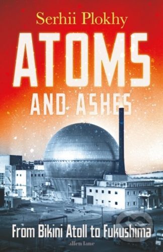 Atoms and Ashes - Serhii Plokhy