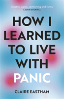 How I Learned to Live With Panic - an honest and intimate exploration on how to cope with panic attacks (Eastham Claire)(Paperback / softback)