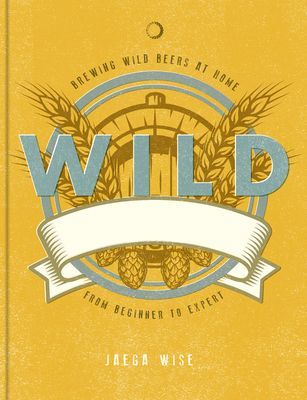 Wild Brews - The craft of home brewing, from sour and fruit beers to farmhouse ales (Wise Jaega)(Pevná vazba)