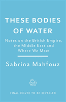 These Bodies of Water - Notes on the British Empire, the Middle East and Where We Meet (Mahfouz Sabrina)(Paperback / softback)